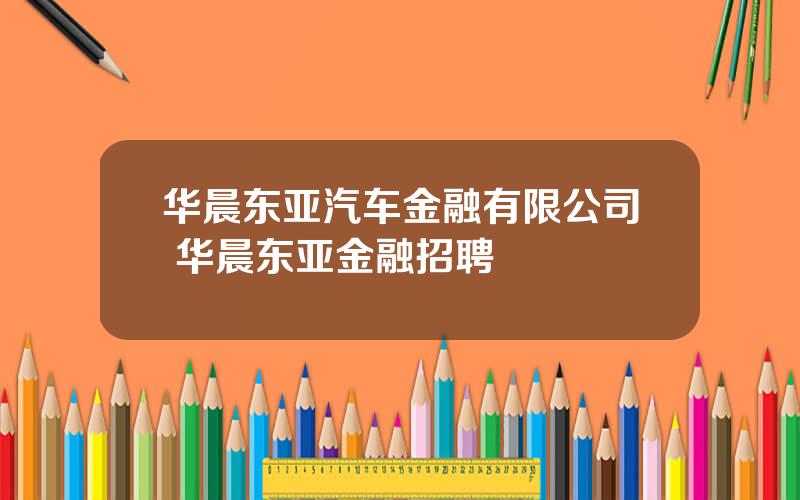 华晨东亚汽车金融有限公司 华晨东亚金融招聘